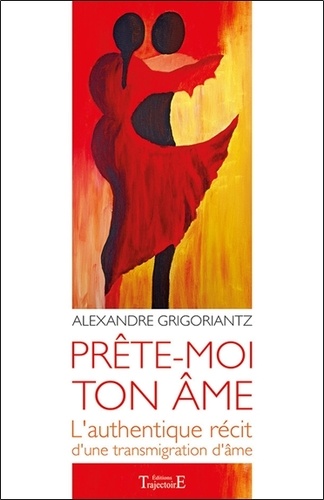 Alexandre Grigoriantz - Prête-moi ton âme - L'authentique récit d'une transmigration d'âme.