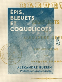 Alexandre Guérin et Jacques Arago - Épis, Bleuets et Coquelicots - Avec une préface de Jacques Arago.
