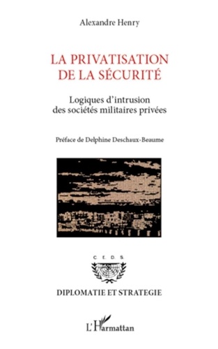Alexandre Henry - La privatisation de la sécurité - Logiques d'intrusion des sociétés militaires privées.