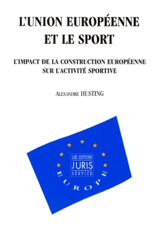 Alexandre Husting - L'Union Europeenne Et Le Sport. L'Impact De La Construction Europeenne Sur L'Activite Sportive.