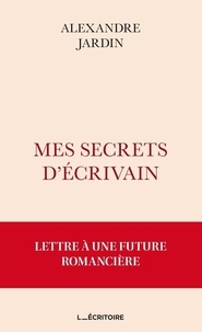 Alexandre Jardin - Mes secrets d'écrivain - Lettre à une future romancière.