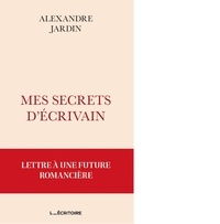 Alexandre Jardin - Mes secrets d'écrivain - Lettre à une future romancière.