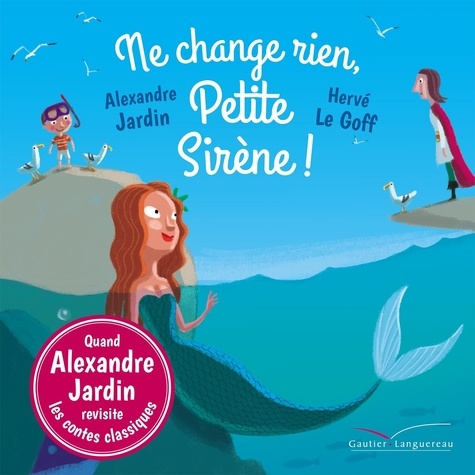 Alexandre Jardin et Hervé Le Goff - Ne change rien, Petite Sirène !.