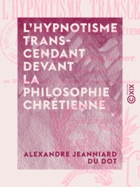 Alexandre Jeanniard du Dot - L'Hypnotisme transcendant devant la philosophie chrétienne.