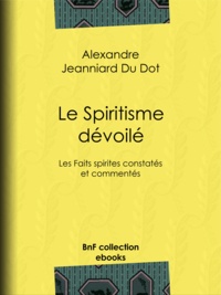 Alexandre Jeanniard du Dot - Le Spiritisme dévoilé - Les Faits spirites constatés et commentés.
