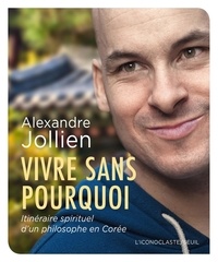 Alexandre Jollien - Vivre sans pourquoi - Itinéraire spirituel d'un philosophe en Corée.