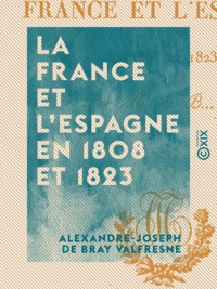 Alexandre-Joseph de Bray Valfresne - La France et l'Espagne en 1808 et 1823.