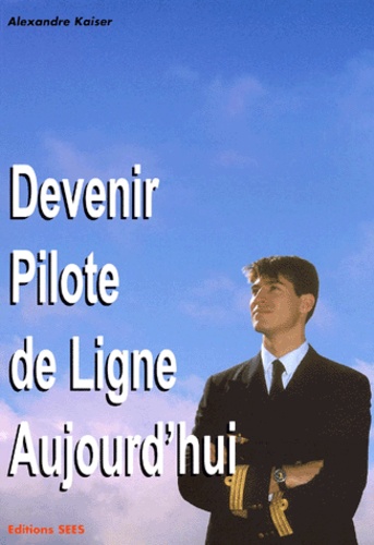 Alexandre Kaiser - Devenir Pilote De Ligne Aujourd'Hui. 2eme Edition.