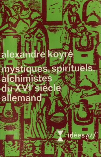 Alexandre Koyré - Mystiques, spirituels, alchimistes du XVIe siècle allemand.