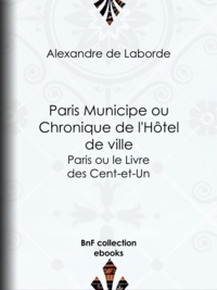 Alexandre Laborde (de) - Paris Municipe ou Chronique de l'Hôtel de ville - Paris ou le Livre des Cent-et-Un.