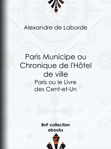 Paris Municipe ou Chronique de l'Hôtel de ville. Paris ou le Livre des Cent-et-Un
