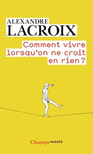 Alexandre Lacroix - Comment vivre lorsqu'on ne croit en rien ? - Une morale sceptique.