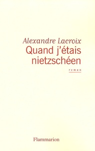 Alexandre Lacroix - Quand j'étais nietzschéen.