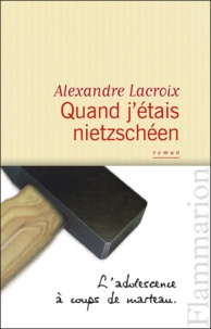 Alexandre Lacroix - Quand j'étais nietzschéen.