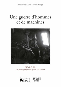 Alexandre Lafon - Une guerre d'hommes et de machines - Désiré Sic Un photographe 1914-1918.