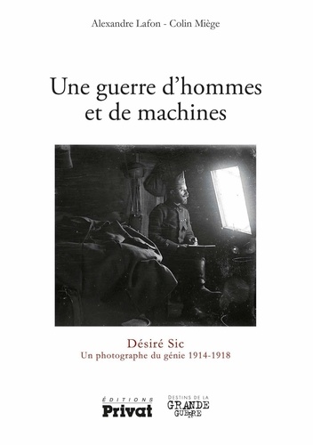 Une guerre d'hommes et de machines. Désiré Sic Un photographe 1914-1918