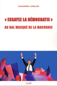 Alexandre Langlois - «Essayez la démocratie» - Au bal masqué de la Macronie.