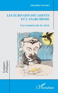 Alexandre Lécroart - Les écrivains décadents et l'anarchisme - Une tentation fin de siècle.