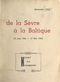 Alexandre Loez et Georges Bernanos - De la Sèvre à la Baltique, 10 juin 1944-19 mai 1945.