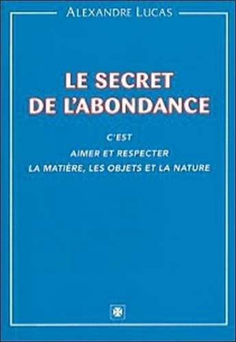 Alexandre Lucas - Le secret de l'abondance - C'est aimer et respecter la matière, les objets et la nature.