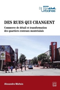 Alexandre Maltais - Des rues qui changent. - Commerce de détail et transformation des quartiers centraux montréalais.