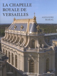 Alexandre Maral - La chapelle royale de Versailles - Le dernier grand chantier de Louis XIV.
