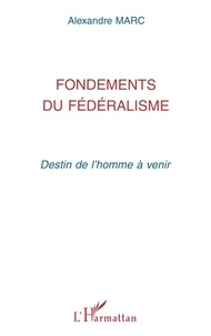 Alexandre Marc - Fondements du fédéralisme - Destin de l'homme à venir.