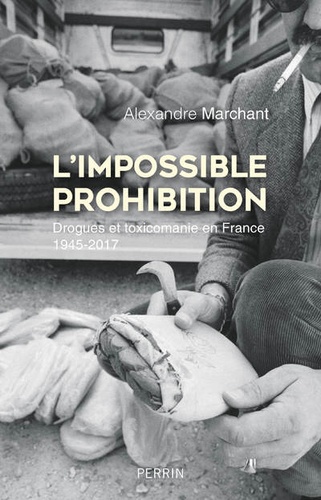 L'impossible prohibition. Drogue et toxicomanie en France 1945-2017