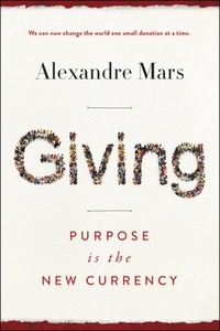 Alexandre Mars - Giving - Purpose Is the New Currency.