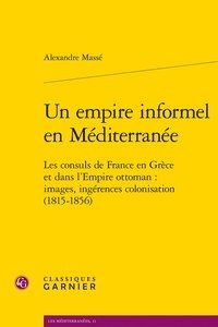 Alexandre Massé - Un empire informel en Méditerranée - Les consuls de France en Grèce.