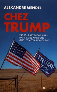 Alexandre Mendel - Chez Trump - 245 jours, 28 000 miles dans cette Amérique que les médias ignorent.