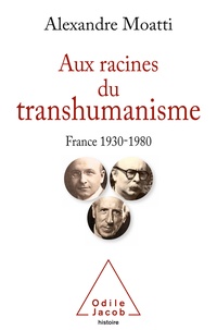 Alexandre Moatti - Aux racines du transhumanisme - France 1930-1980.