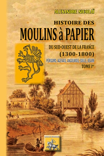 Alexandre Nicolaï - Histoire des moulins à papier du Sud-Ouest de la France (1300-1800) - Tome 1.