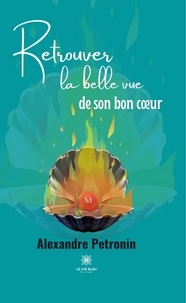 Alexandre Pétronin - Retrouver la belle vue de son bon coeur.