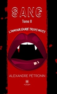 Alexandre Pétronin - Sang Tome 2 : L’amour dure trois mots.