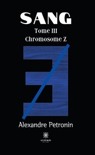 Alexandre Pétronin - Sang Tome 3 : Chromosome Z.