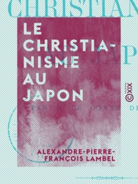 Alexandre-Pierre-François Lambel - Le Christianisme au Japon.