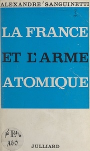 Alexandre Sanguinetti - La France et l'arme atomique.