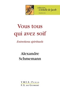 Alexandre Schmemann - Vous tous qui avez soif... - Entretiens spirituels.