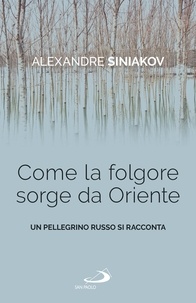 Alexandre Siniakov - Come la folgore sorge da Oriente - Un pellegrino russo si racconta.