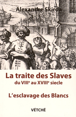 Alexandre Skirda - La traite des Slaves - L'esclavage des Blancs du VIIIe au XVIIIe siècle.