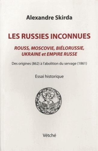 Alexandre Skirda - Les Russies inconnues - Rouss, Moscovie, Biélorussie, Ukraine et Empire russe des origines (862) à l'abolition du servage (1861).