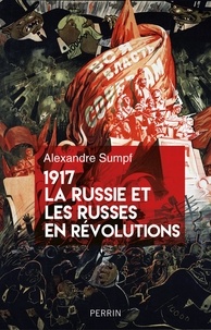 Alexandre Sumpf - 1917, la Russie et les russes en révolutions.