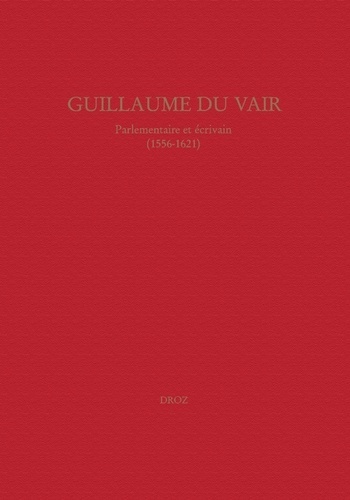 Guillaume du Vair, parlementaire et écrivain : 1556-1621