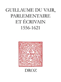 Guillaume du Vair, parlementaire et écrivain : 1556-1621