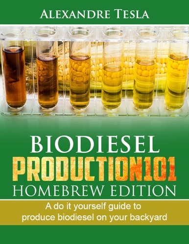  Alexandre Tesla - Biodiesel production manual 101 Homebrew Edition: A do it yourself guide to produce biodiesel on your backyard.