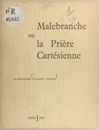 Alexandre Tilman-Timon - Malebranche - Ou La prière cartésienne.