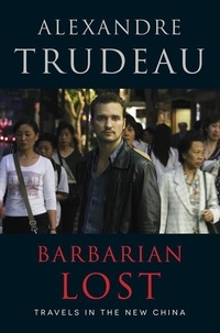 Alexandre Trudeau - Barbarian Lost - Travels in the New China.