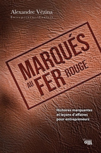 Alexandre Vézina et Pierre Couture - Marqués au fer rouge - Histoires marquantes et leçons d'affaires pour entrepreneurs.