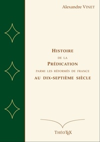 Alexandre Vinet - istoire de la Prédication Parmi les Réformés de France au Dix-Septième Siècle.